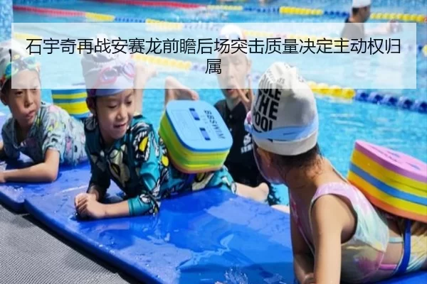 石宇奇再战安赛龙前瞻后场突击质量决定主动权归属