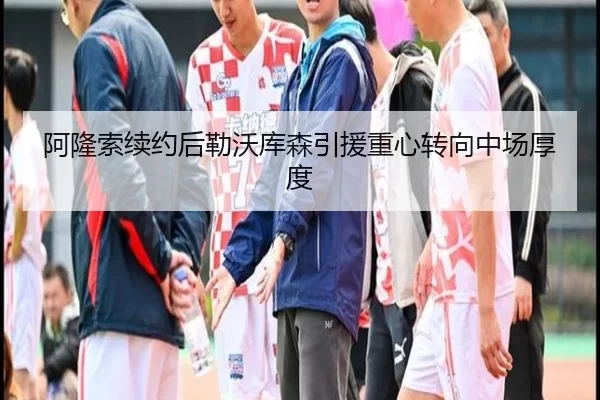 阿隆索续约后勒沃库森引援重心转向中场厚度