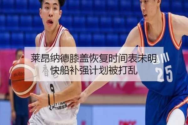 莱昂纳德膝盖恢复时间表未明 快船补强计划被打乱
