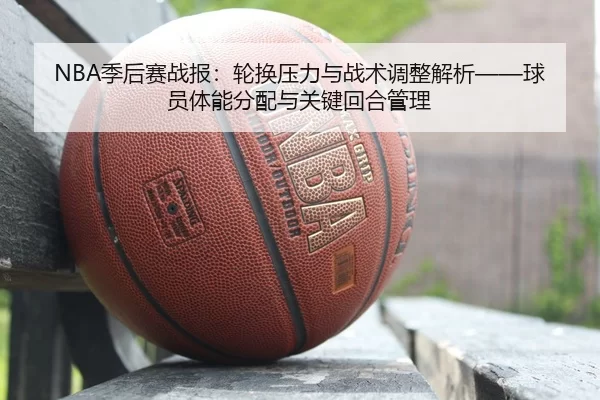 ji-hou-sai-zhan-bao-lun-huan-ya-li-yu-zhan-shu-tiao-zheng-jie-xi-qiu-yuan-ti-neng-fen-pei-yu-guan-jian-hui-he-guan-li-2-943.jpg