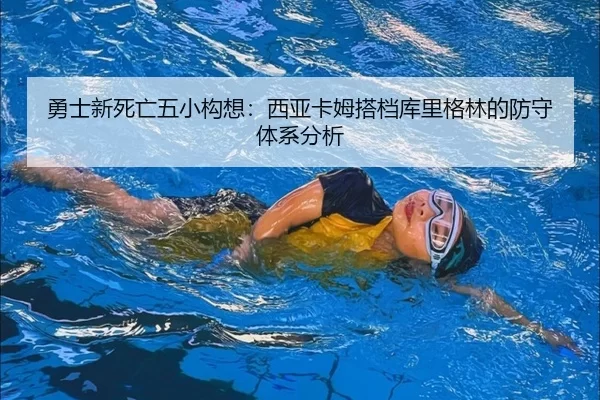 勇士新死亡五小构想：西亚卡姆搭档库里格林的防守体系分析